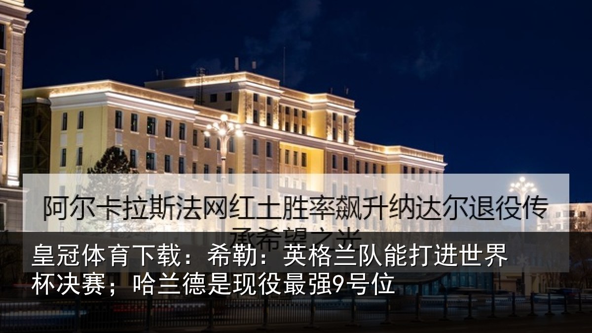 皇冠体育下载：希勒：英格兰队能打进世界杯决赛；哈兰德是现役最强9号位