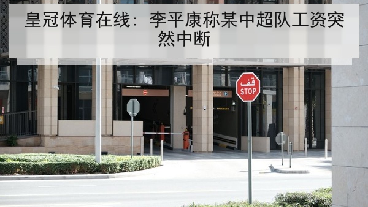 皇冠体育在线: 李平康称某中超队工资突然中断 皇冠体育在线: 李平康称某中超队工资突然中断
