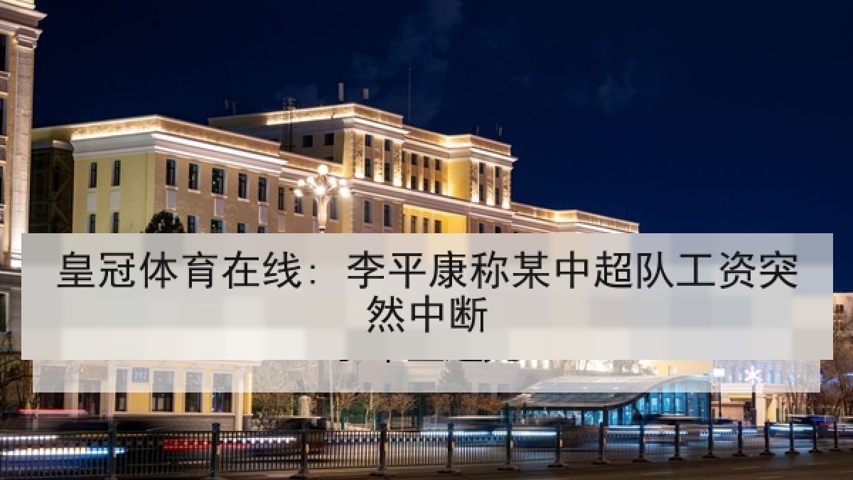 皇冠体育在线: 李平康称某中超队工资突然中断 皇冠体育在线: 李平康称某中超队工资突然中断