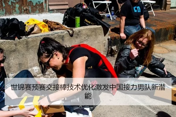世锦赛预赛交接棒技术优化激发中国接力男队新潜能