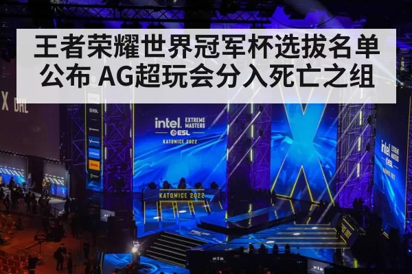 王者荣耀世界冠军杯选拔名单公布 AG超玩会分入死亡之组